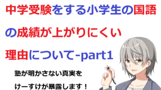 中学受験生の国語の成績がなぜ上がりにくいのか？塾が明かさない真実を暴露します！-part1